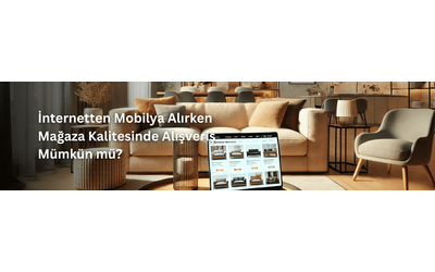 İnternetten Mobilya Alırken Mağaza Kalitesinde Alışveriş Mümkün mü?