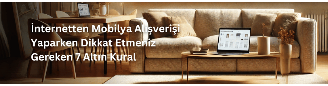 İnternetten Mobilya Alışverişi Yaparken Dikkat Etmeniz Gereken 7 Altın Kural İnternetten Mobilya Alışverişi Yaparken Dikkat Etmeniz Gereken 7 Altın Kural