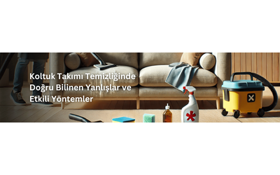 Koltuk Takımı Temizliğinde Doğru Bilinen Yanlışlar ve Etkili Yöntemler