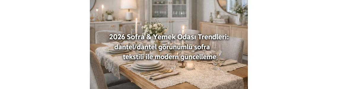 2026 Sofra & Yemek Odası Trendleri: dantel/dantel görünümlü sofra tekstili ile modern güncelleme 2026 Sofra & Yemek Odası Trendleri: dantel/dantel görünümlü sofra tekstili ile modern güncelleme