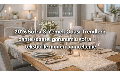 2026 Sofra & Yemek Odası Trendleri: dantel/dantel görünümlü sofra tekstili ile modern güncelleme