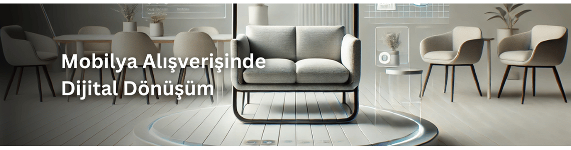 Mobilya Alışverişinde Dijital Dönüşüm Mobilya Alışverişinde Dijital Dönüşüm