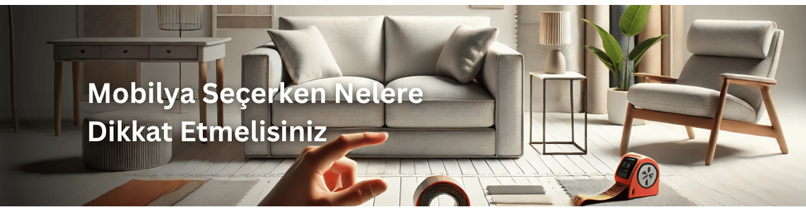 Mobilya Seçerken Nelere Dikkat Etmelisiniz: Ev Dekorasyonunda İpuçları Mobilya Seçerken Nelere Dikkat Etmelisiniz: Ev Dekorasyonunda İpuçları