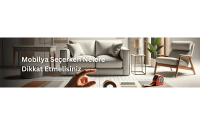 Mobilya Seçerken Nelere Dikkat Etmelisiniz: Ev Dekorasyonunda İpuçları