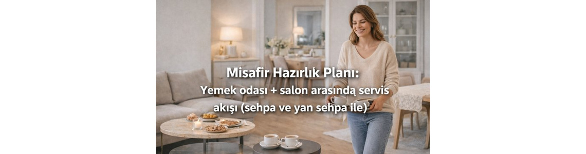 Misafir Hazırlık Planı: Yemek odası + salon arasında servis akışı (sehpa ve yan sehpa ile)