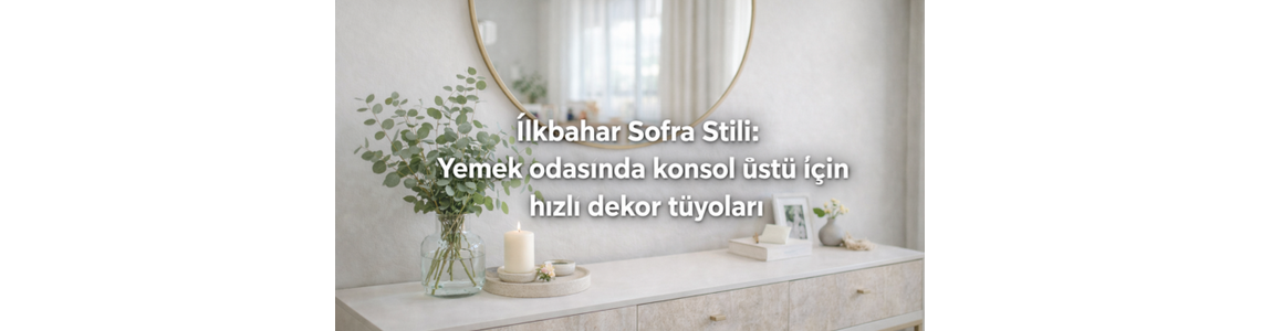 İlkbahar Sofra Stili: Yemek odasında konsol üstü için hızlı dekor tüyoları İlkbahar Sofra Stili: Yemek odasında konsol üstü için hızlı dekor tüyoları