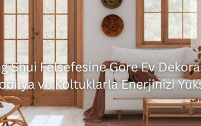 Feng Shui Felsefesine Göre Ev Dekorasyonu: Mobilya ve Koltuklarla Enerjinizi Yükseltin