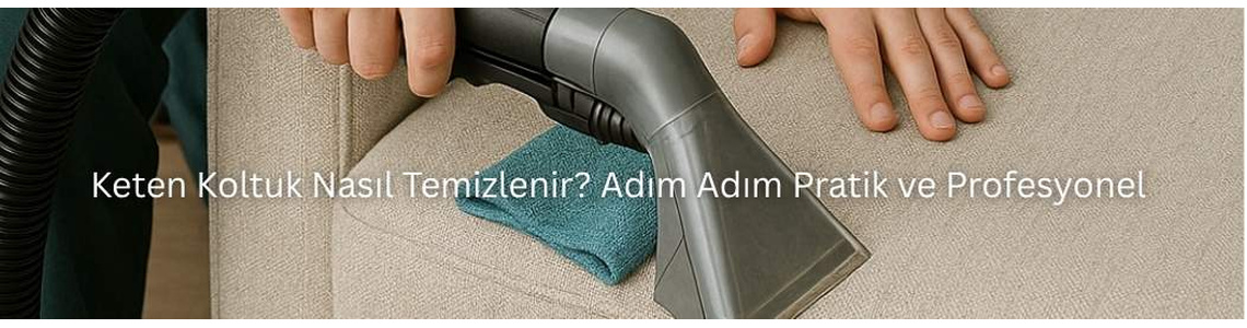 Keten Koltuk Nasıl Temizlenir? Adım Adım Pratik ve Profesyonel Rehber” Keten Koltuk Nasıl Temizlenir? Adım Adım Pratik ve Profesyonel Rehber”