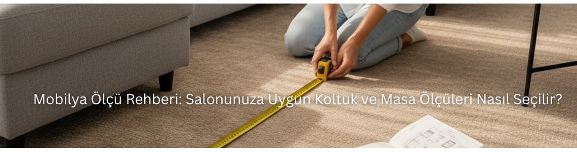 Mobilya Ölçü Rehberi: Salonunuza Uygun Koltuk ve Masa Ölçüleri Nasıl Seçilir? Mobilya Ölçü Rehberi: Salonunuza Uygun Koltuk ve Masa Ölçüleri Nasıl Seçilir?