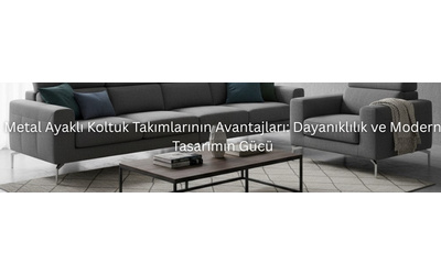 Metal Ayaklı Koltuk Takımlarının Avantajları: Dayanıklılık ve Modern Tasarımın Gücü