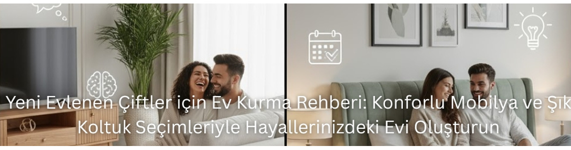 Yeni Evlenen Çiftler için Ev Kurma Rehberi: Konforlu Mobilya ve Şık Koltuk Seçimleriyle Hayallerinizdeki Evi Oluşturun Yeni Evlenen Çiftler için Ev Kurma Rehberi: Konforlu Mobilya ve Şık Koltuk Seçimleriyle Hayallerinizdeki Evi Oluşturun