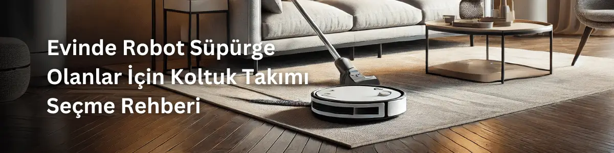 Evinde Robot Süpürge Olanlar İçin Koltuk Takımı Seçme Rehberi