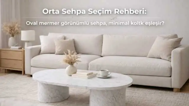 Orta Sehpa Seçim Rehberi: Oval mermer görünümlü sehpa, minimal koltukla nasıl eşleşir?