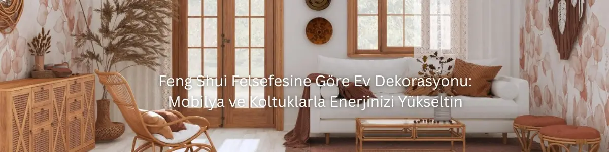Feng Shui Felsefesine Göre Ev Dekorasyonu: Mobilya ve Koltuklarla Enerjinizi Yükseltin