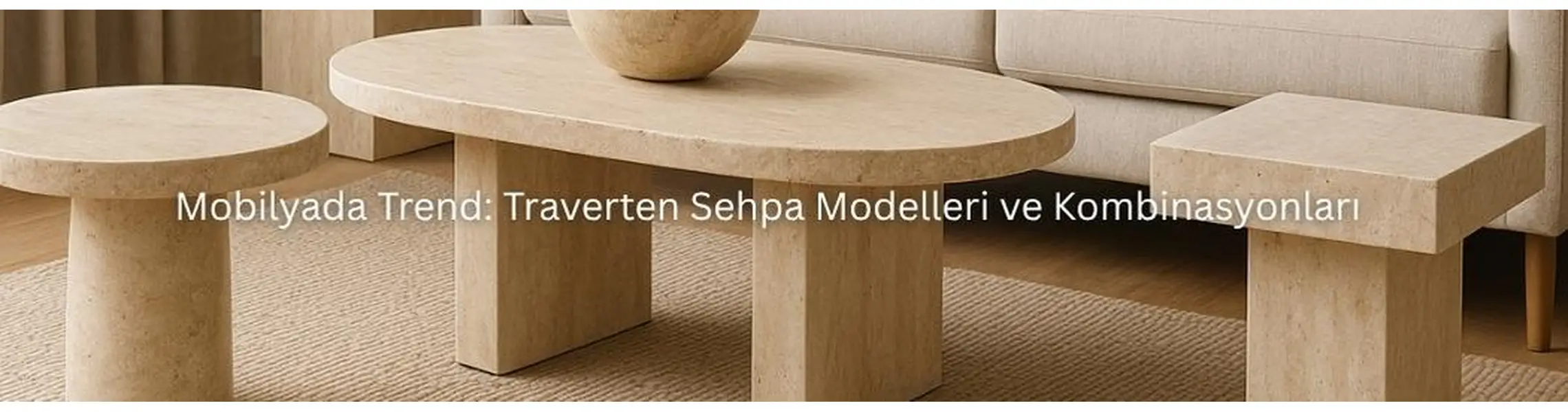 Mobilyada Trend: Traverten Sehpa Modelleri ve Kombinasyonları
