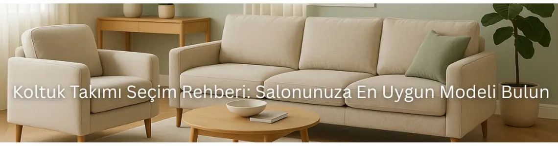 Koltuk Takımı Seçim Rehberi: Salonunuza En Uygun Modeli Bulun