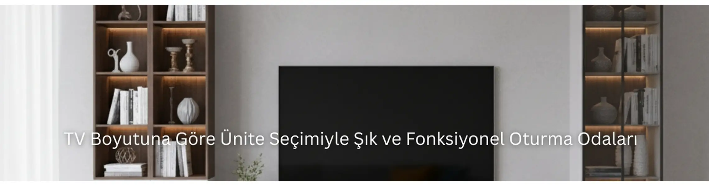 TV Boyutuna Göre Ünite Seçimiyle Şık ve Fonksiyonel Oturma Odaları
