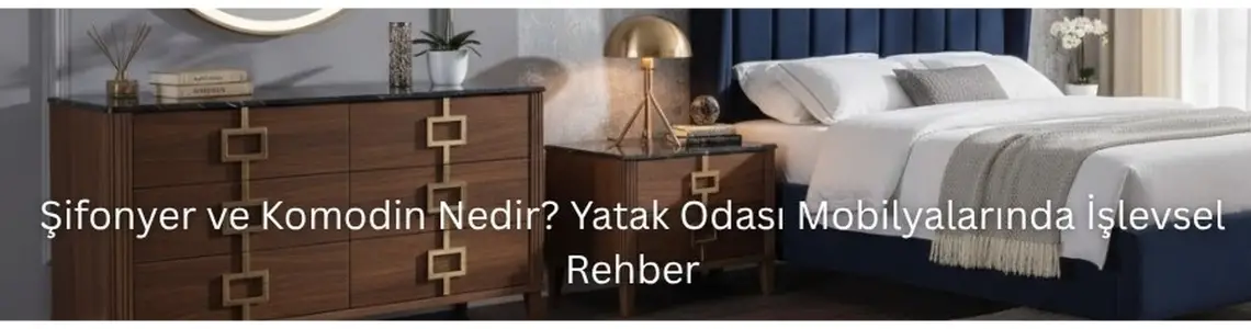 Şifonyer ve Komodin Nedir? Yatak Odası Mobilyalarında İşlevsel Rehber