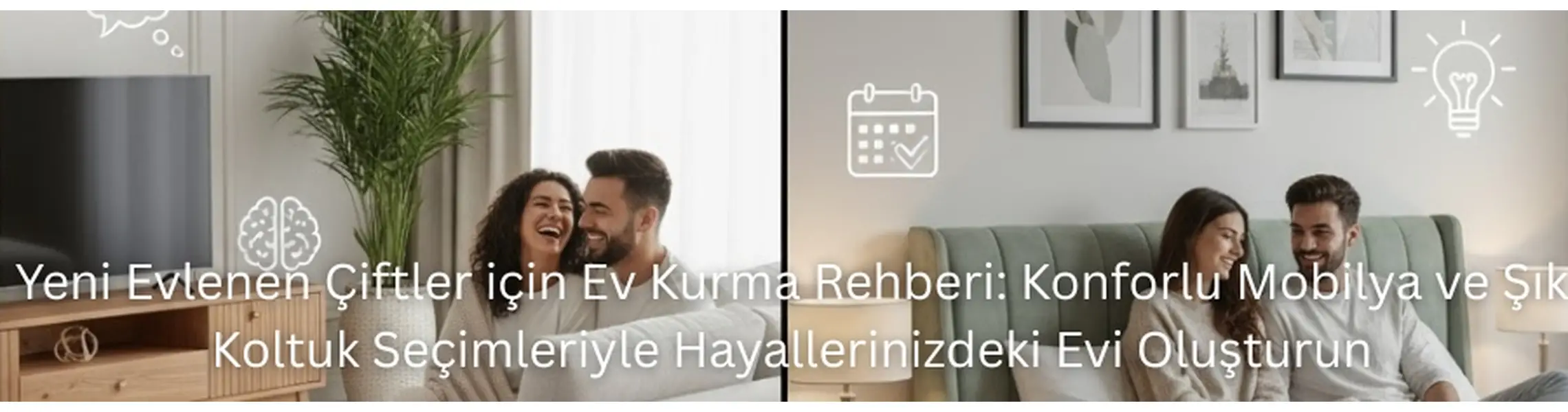 Yeni Evlenen Çiftler için Ev Kurma Rehberi: Konforlu Mobilya ve Şık Koltuk Seçimleriyle Hayallerinizdeki Evi Oluşturun